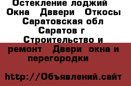 Остекление лоджий , Окна , Дввери , Откосы - Саратовская обл., Саратов г. Строительство и ремонт » Двери, окна и перегородки   